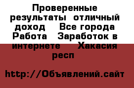 Проверенные результаты, отличный доход. - Все города Работа » Заработок в интернете   . Хакасия респ.